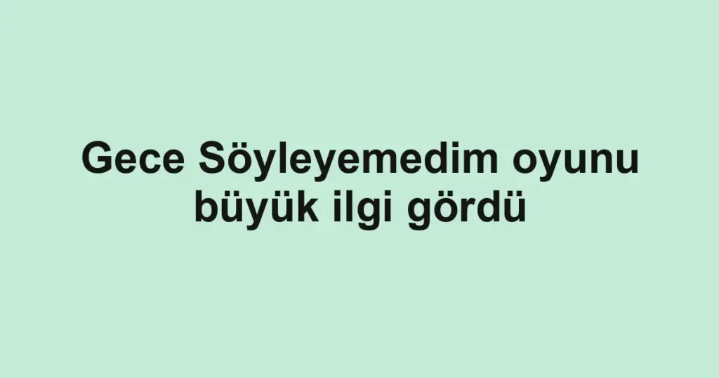 Gece Söyleyemedim oyunu büyük ilgi gördü