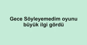 Gece Söyleyemedim oyunu büyük ilgi gördü
