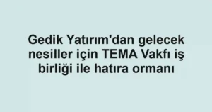Gedik Yatırım'dan gelecek nesiller için TEMA Vakfı iş birliği ile hatıra ormanı