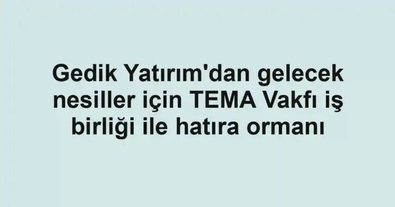 Gedik Yatırım'dan gelecek nesiller için TEMA Vakfı iş birliği ile hatıra ormanı