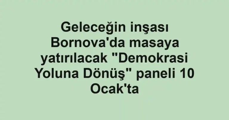 Geleceğin inşası Bornova'da masaya yatırılacak "Demokrasi Yoluna Dönüş" paneli 10 Ocak'ta