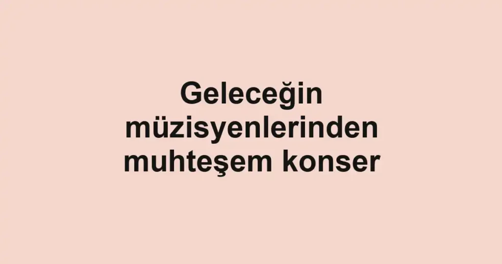 Geleceğin müzisyenlerinden muhteşem konser