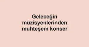 Geleceğin müzisyenlerinden muhteşem konser