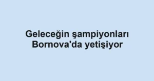 Geleceğin şampiyonları Bornova'da yetişiyor