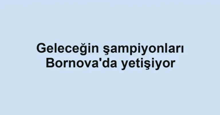 Geleceğin şampiyonları Bornova'da yetişiyor