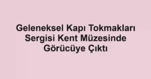 Geleneksel Kapı Tokmakları Sergisi Kent Müzesinde Görücüye Çıktı