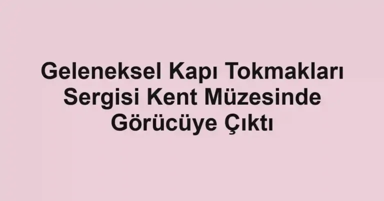 Geleneksel Kapı Tokmakları Sergisi Kent Müzesinde Görücüye Çıktı