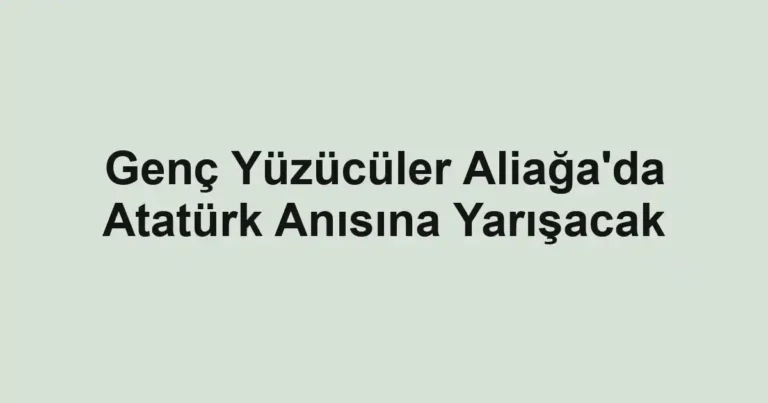 Genç Yüzücüler Aliağa'da Atatürk Anısına Yarışacak