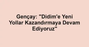 Gençay: "Didim'e Yeni Yollar Kazandırmaya Devam Ediyoruz"