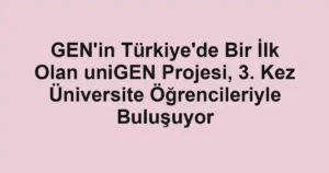 GEN'in Türkiye'de Bir İlk Olan uniGEN Projesi, 3. Kez Üniversite Öğrencileriyle Buluşuyor