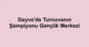 Geyve'de Turnuvanın Şampiyonu Gençlik Merkezi