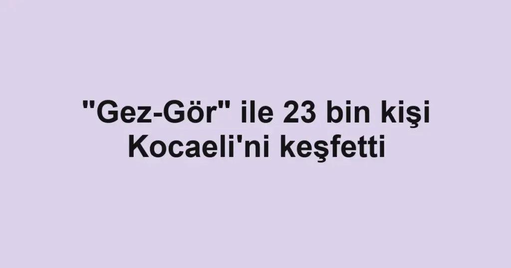 "Gez-Gör" ile 23 bin kişi Kocaeli'ni keşfetti
