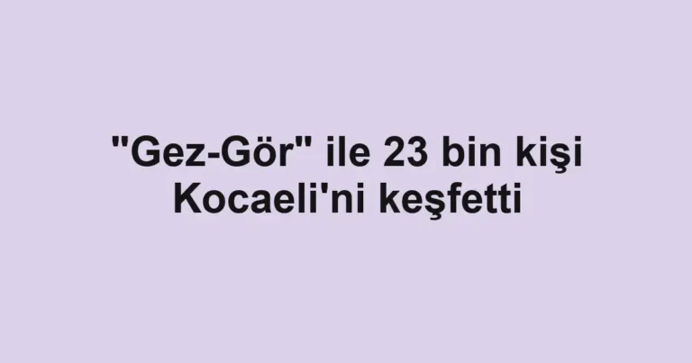"Gez-Gör" ile 23 bin kişi Kocaeli'ni keşfetti