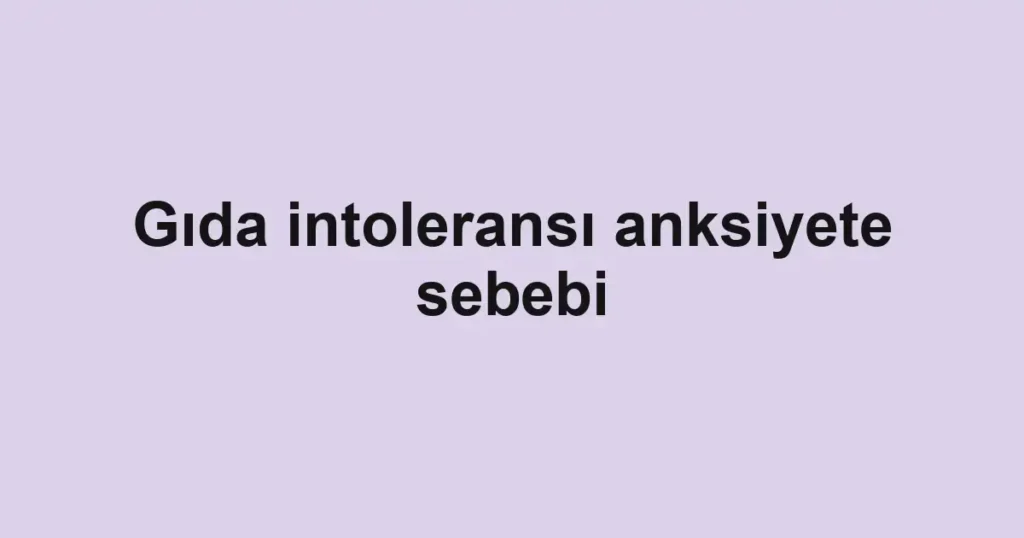 Gıda intoleransı anksiyete sebebi