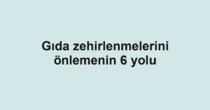 Gıda zehirlenmelerini önlemenin 6 yolu