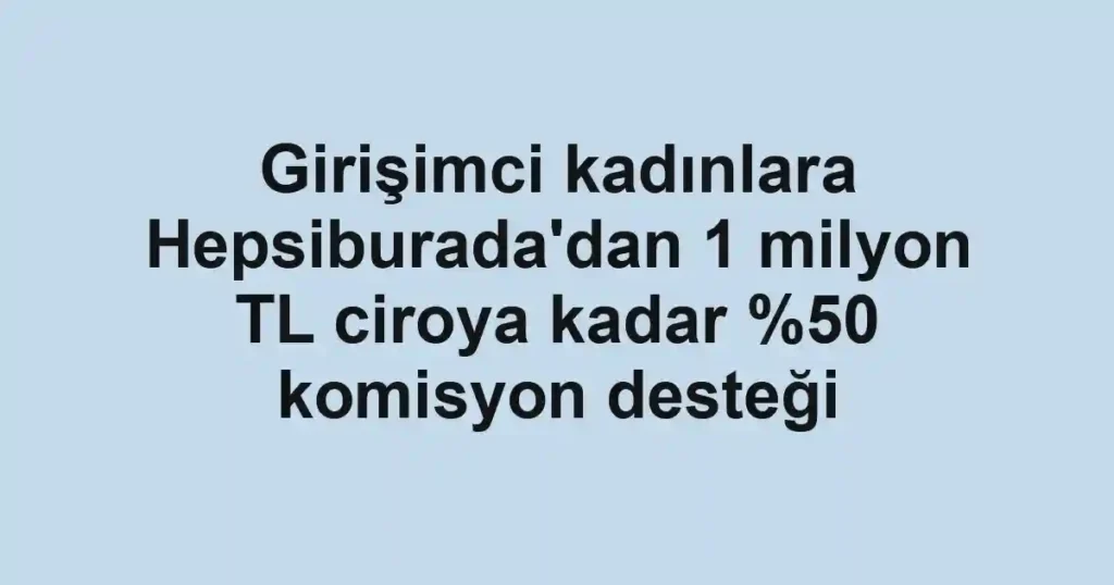 Girişimci kadınlara Hepsiburada'dan 1 milyon TL ciroya kadar komisyon desteği