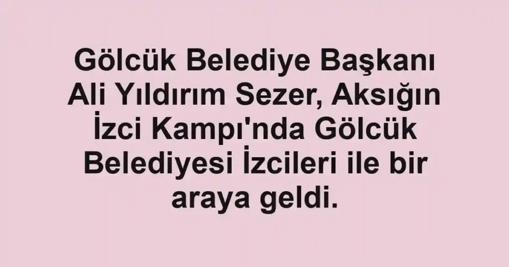 Gölcük Belediye Başkanı Ali Yıldırım Sezer, Aksığın İzci Kampı'nda Gölcük Belediyesi İzcileri ile bir araya geldi.