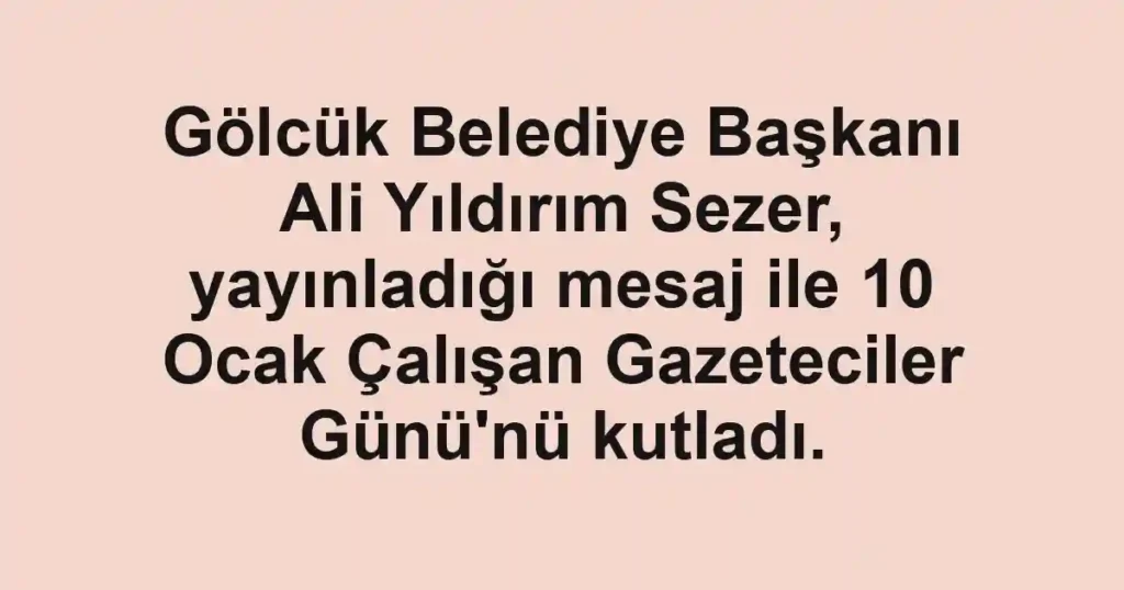 Gölcük Belediye Başkanı Ali Yıldırım Sezer, yayınladığı mesaj ile 10 Ocak Çalışan Gazeteciler Günü'nü kutladı.
