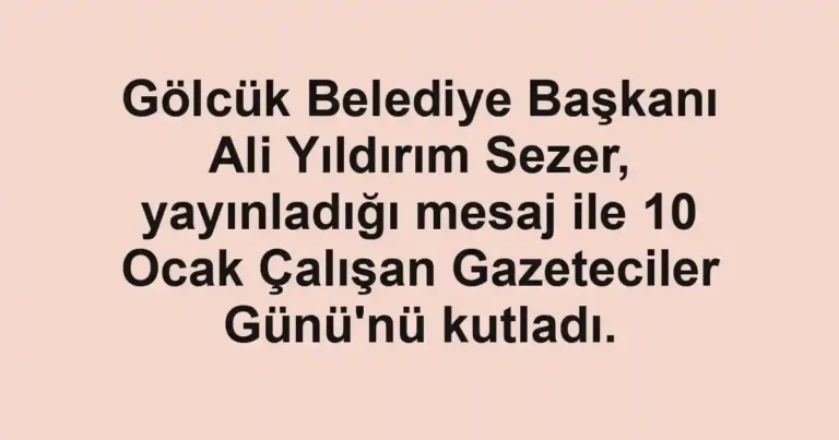 Gölcük Belediye Başkanı Ali Yıldırım Sezer, yayınladığı mesaj ile 10 Ocak Çalışan Gazeteciler Günü'nü kutladı.
