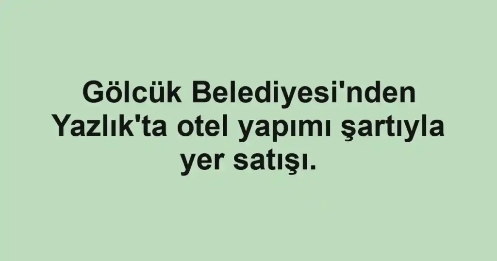 Gölcük Belediyesi'nden Yazlık'ta otel yapımı şartıyla yer satışı.