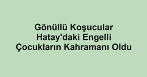 Gönüllü Koşucular Hatay'daki Engelli Çocukların Kahramanı Oldu