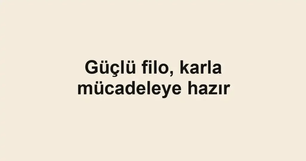 Güçlü filo, karla mücadeleye hazır
