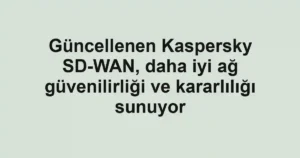 Güncellenen Kaspersky SD-WAN, daha iyi ağ güvenilirliği ve kararlılığı sunuyor