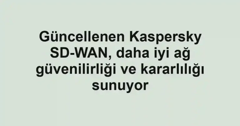 Güncellenen Kaspersky SD-WAN, daha iyi ağ güvenilirliği ve kararlılığı sunuyor