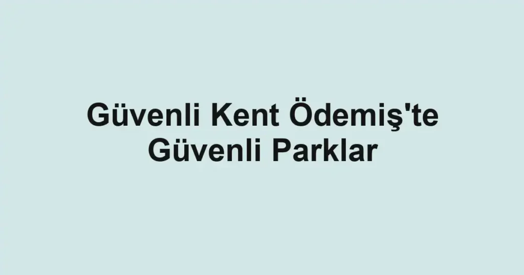 Güvenli Kent Ödemiş'te Güvenli Parklar