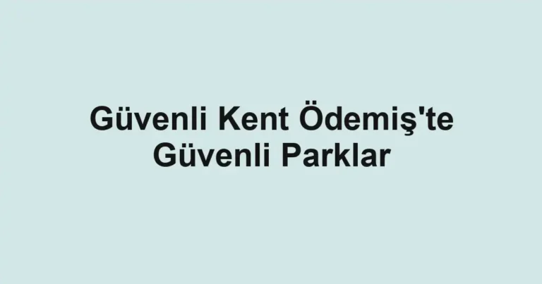 Güvenli Kent Ödemiş'te Güvenli Parklar