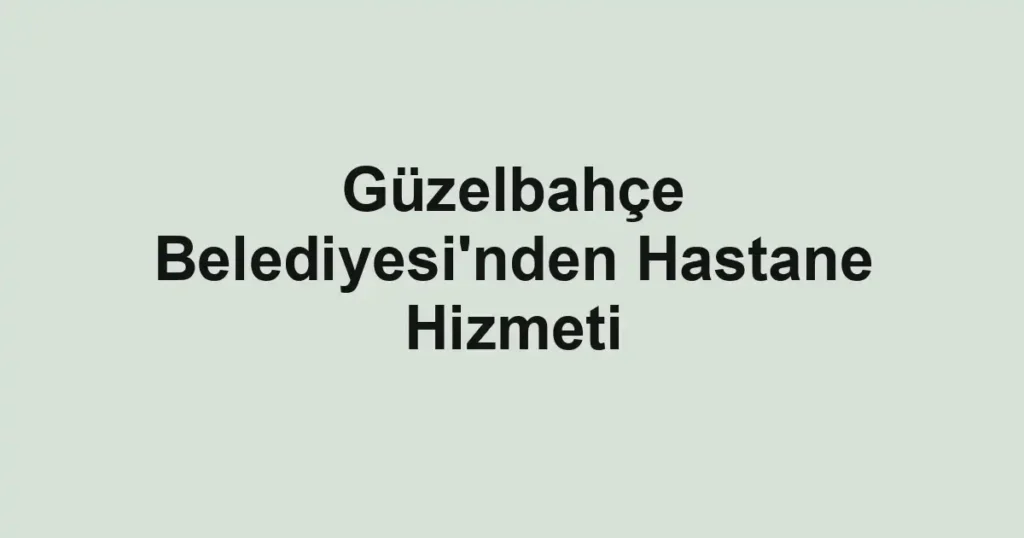 Güzelbahçe Belediyesi'nden Hastane Hizmeti