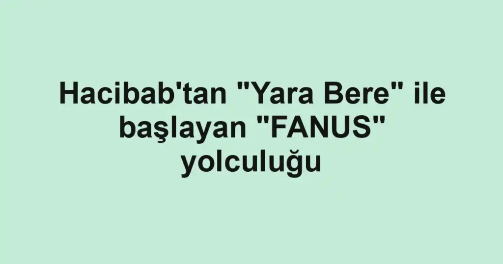 Hacibab'tan "Yara Bere" ile başlayan "FANUS" yolculuğu