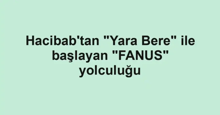 Hacibab'tan "Yara Bere" ile başlayan "FANUS" yolculuğu