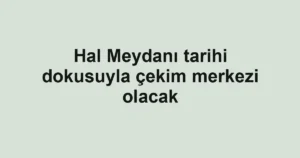 Hal Meydanı tarihi dokusuyla çekim merkezi olacak