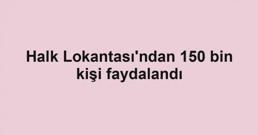 Halk Lokantası'ndan 150 bin kişi faydalandı