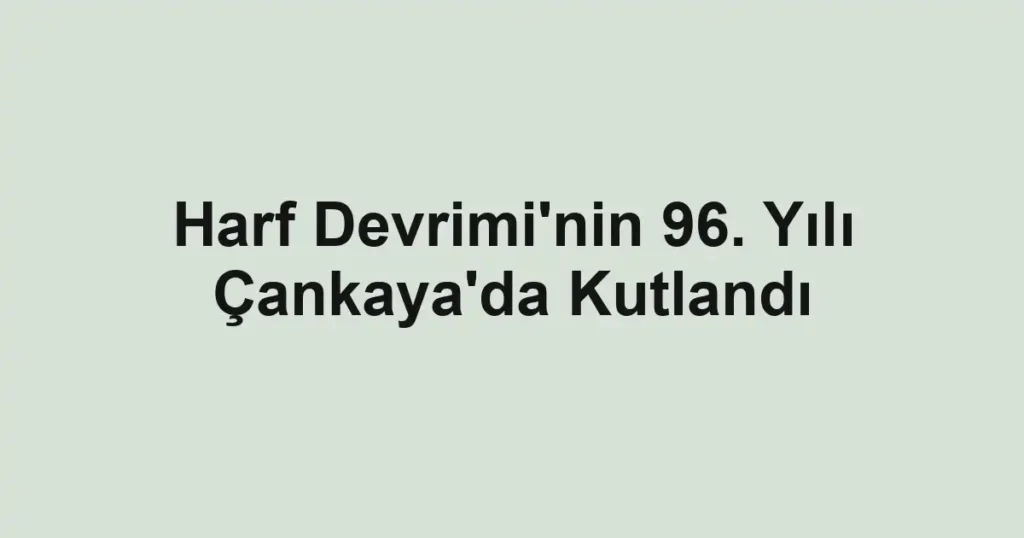 Harf Devrimi'nin 96. Yılı Çankaya'da Kutlandı