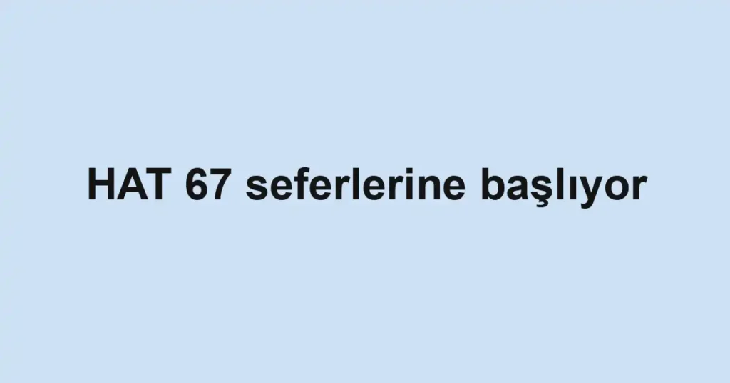 HAT 67 seferlerine başlıyor