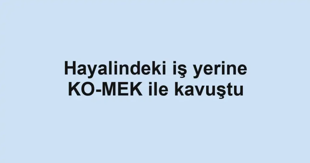 Hayalindeki iş yerine KO-MEK ile kavuştu