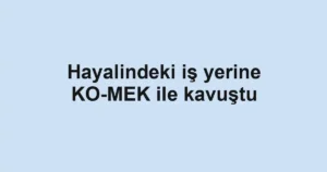 Hayalindeki iş yerine KO-MEK ile kavuştu
