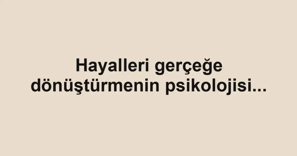 Hayalleri gerçeğe dönüştürmenin psikolojisi...
