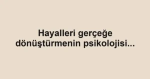 Hayalleri gerçeğe dönüştürmenin psikolojisi...