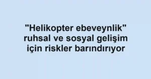 "Helikopter ebeveynlik" ruhsal ve sosyal gelişim için riskler barındırıyor