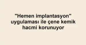 "Hemen implantasyon" uygulaması ile çene kemik hacmi korunuyor