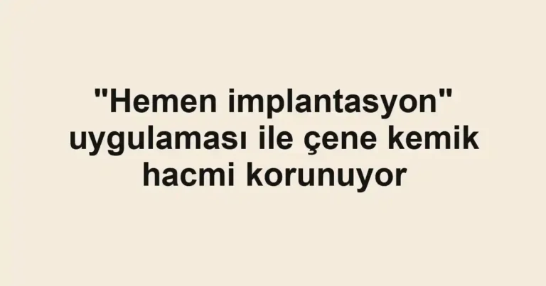 "Hemen implantasyon" uygulaması ile çene kemik hacmi korunuyor