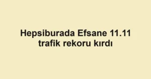 Hepsiburada Efsane 11.11 trafik rekoru kırdı