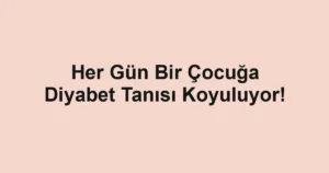 Her Gün Bir Çocuğa Diyabet Tanısı Koyuluyor!