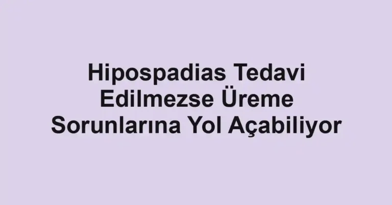 Hipospadias Tedavi Edilmezse Üreme Sorunlarına Yol Açabiliyor