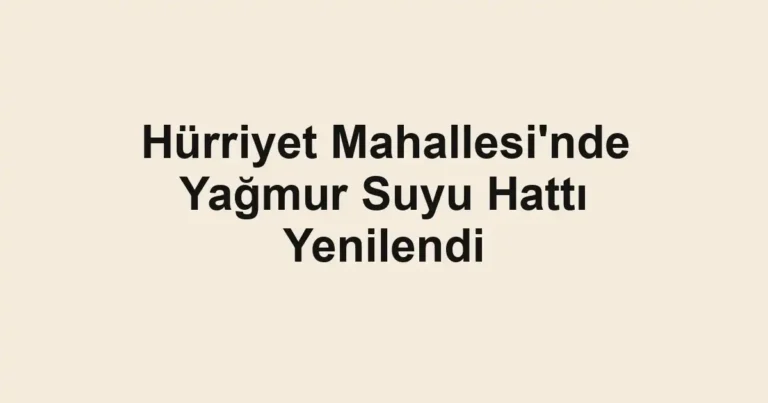 Hürriyet Mahallesi'nde Yağmur Suyu Hattı Yenilendi