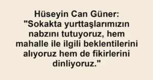 Hüseyin Can Güner: "Sokakta yurttaşlarımızın nabzını tutuyoruz, hem mahalle ile ilgili beklentilerini alıyoruz hem de fikirlerini dinliyoruz."