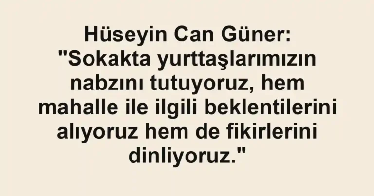 Hüseyin Can Güner: "Sokakta yurttaşlarımızın nabzını tutuyoruz, hem mahalle ile ilgili beklentilerini alıyoruz hem de fikirlerini dinliyoruz."